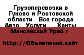 Грузоперевозки в Гуково и Ростовской области - Все города Авто » Услуги   . Ханты-Мансийский,Урай г.